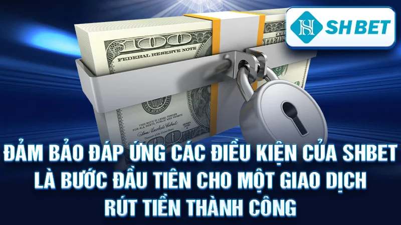 Đảm bảo đáp ứng các điều kiện của SHBET là bước đầu tiên cho một giao dịch rút tiền thành công.
