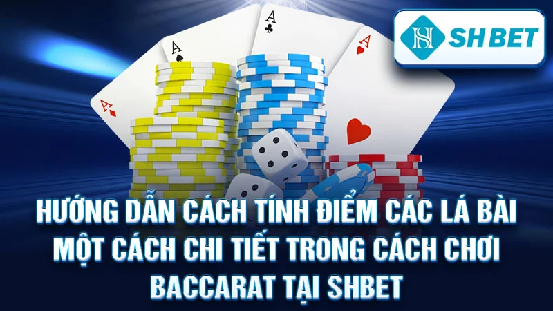 Hướng dẫn cách tính điểm các lá bài một cách chi tiết trong cách chơi baccarat tại SHBET
