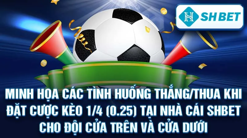 Minh họa các tình huống thắng/thua khi đặt cược kèo 1/4 (0.25) tại nhà cái SHBET cho đội cửa trên và cửa dưới.