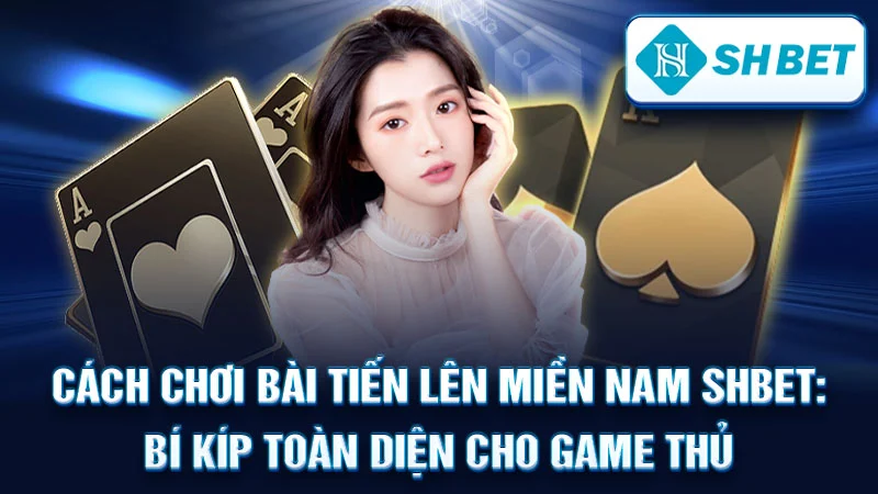 Cách Chơi Bài Tiến Lên Miền Nam SHBET: Bí Kíp Toàn Diện Cho Game Thủ
