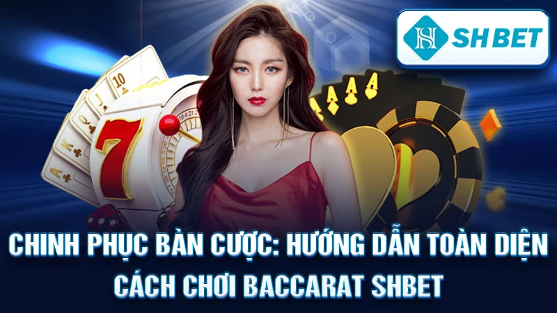 Chinh Phục Bàn Cược: Hướng Dẫn Toàn Diện Cách Chơi Baccarat SHBET