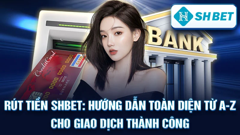 Rút Tiền SHBET: Hướng Dẫn Toàn Diện Từ A-Z Cho Giao Dịch Thành Công
